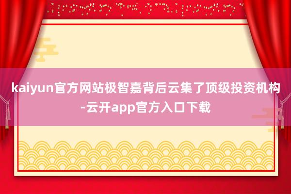 kaiyun官方网站极智嘉背后云集了顶级投资机构-云开app官方入口下载