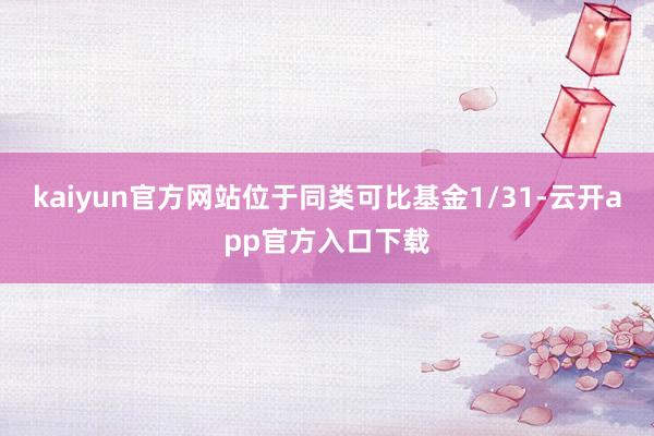 kaiyun官方网站位于同类可比基金1/31-云开app官方入口下载