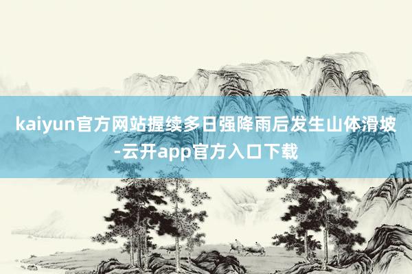 kaiyun官方网站握续多日强降雨后发生山体滑坡-云开app官方入口下载