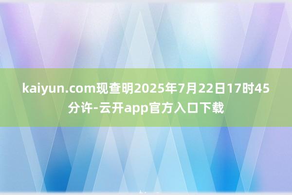 kaiyun.com现查明2025年7月22日17时45分许-云开app官方入口下载