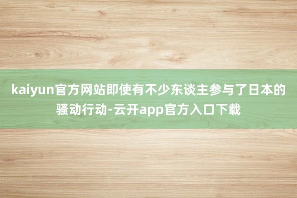 kaiyun官方网站即使有不少东谈主参与了日本的骚动行动-云开app官方入口下载