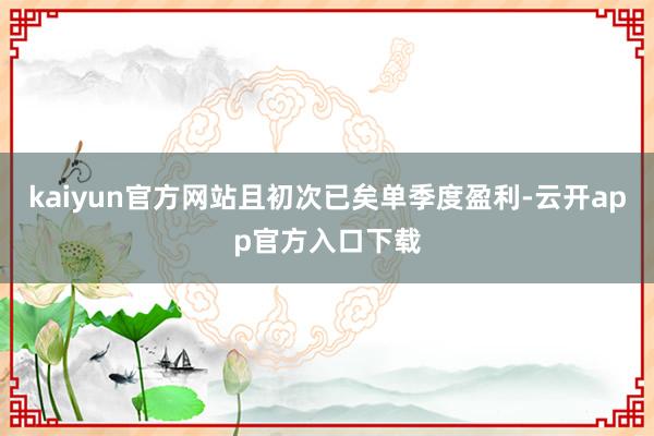 kaiyun官方网站且初次已矣单季度盈利-云开app官方入口下载