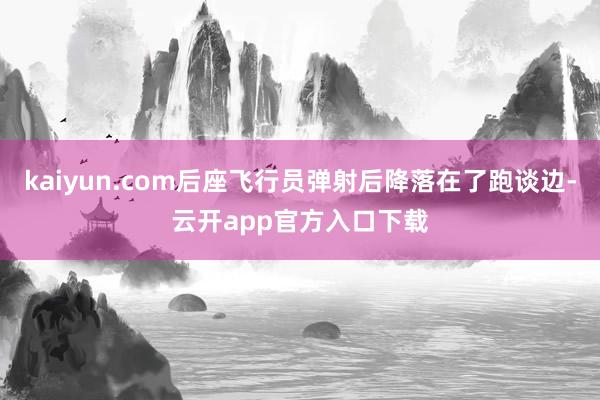 kaiyun.com后座飞行员弹射后降落在了跑谈边-云开app官方入口下载