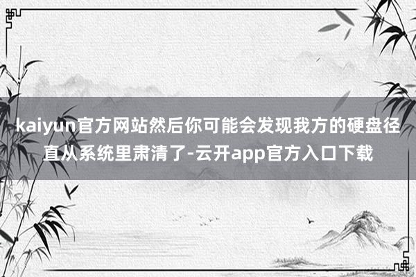kaiyun官方网站然后你可能会发现我方的硬盘径直从系统里肃清了-云开app官方入口下载