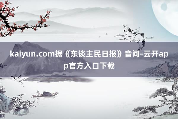 kaiyun.com据《东谈主民日报》音问-云开app官方入口下载
