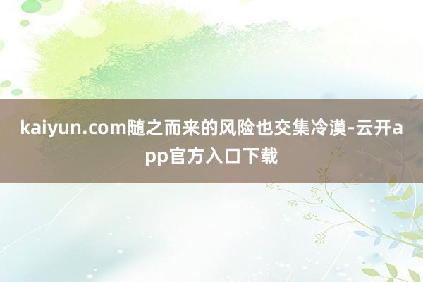 kaiyun.com随之而来的风险也交集冷漠-云开app官方入口下载