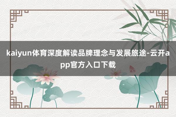 kaiyun体育深度解读品牌理念与发展旅途-云开app官方入口下载