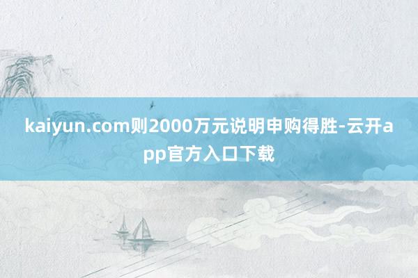 kaiyun.com则2000万元说明申购得胜-云开app官方入口下载