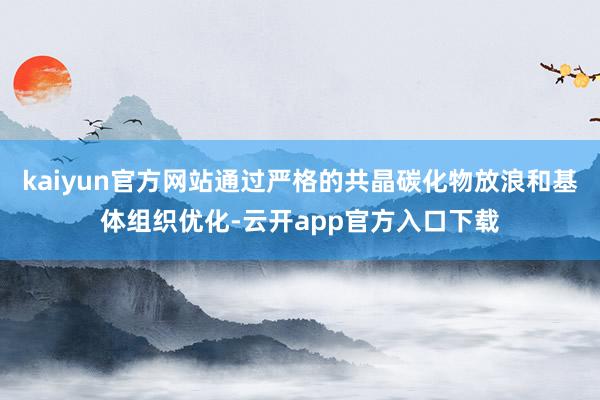 kaiyun官方网站通过严格的共晶碳化物放浪和基体组织优化-云开app官方入口下载